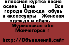 классная куртка весна-осень › Цена ­ 1 400 - Все города Одежда, обувь и аксессуары » Женская одежда и обувь   . Мурманская обл.,Мончегорск г.